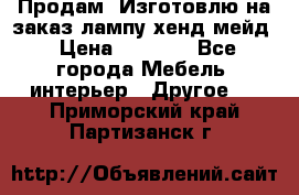 Продам, Изготовлю на заказ лампу хенд-мейд › Цена ­ 3 000 - Все города Мебель, интерьер » Другое   . Приморский край,Партизанск г.